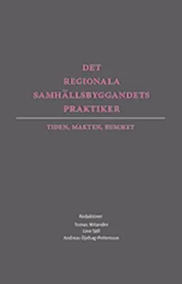 Det regionala samhällsbyggandets praktiker : tiden, makten, rummet; Tomas Mitander, Line Säll, Andreas Öjehag-Pettersson; 2013