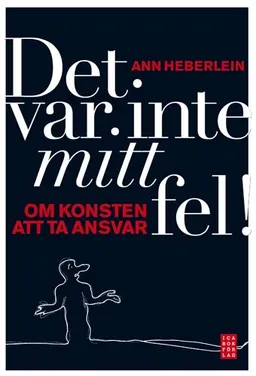 Det var inte mitt fel! : om konsten att ta ansvar; Ann Heberlein; 2008