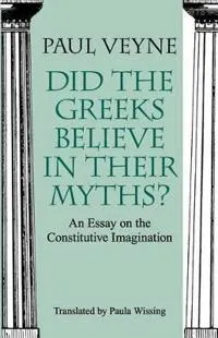 Did the Greeks Believe in Their Myths?  An Essay on the Constitutive Imagination; Paul Veyne, Paula Wissing; 1988