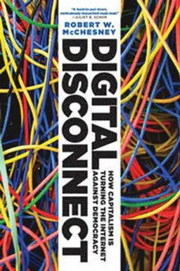 Digital disconnect : how capitalism is turning the Internet against democracy; Robert Waterman McChesney; 2013