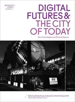 Digital futures and the city of today : new technologies and physical spaces; Glenda Amayo Caldwell, Carl H. Smith, Edward Montgomery Clift; 2016