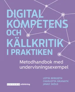 Digital kompetens och källkritik i praktiken; Charlotta Granath, Lotta Bergseth, Jenny Sköld; 2020