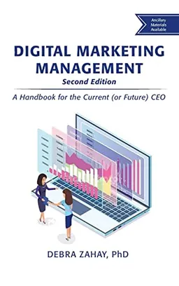 Digital Marketing Management, Second Edition: A Handbook for the Current (or Future) CEO; Debra Zahay; 2020