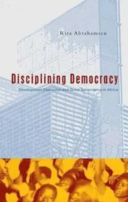 Disciplining democracy : development discourse and good governance in Africa; Rita Abrahamsen; 2000