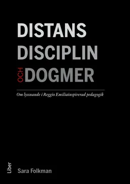 Distans, disciplin och dogmer : om lyssnande i Reggio Emiliainspirerad pedagogik; Sara Folkman; 2018