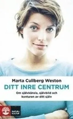 Ditt inre centrum : om självkänsla, självbild och konturen av dig själv; Marta Cullberg Weston; 2008