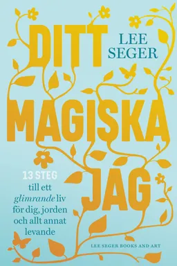 Ditt magiska jag : 13 steg till ett glimrande liv för dig, jorden och allt annat levande; Lee Seger; 2019