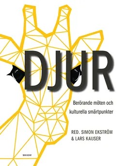 Djur : Berörande möten och kulturella smärtpunkter; Simon Ekström, Lars Kaijser, Mattias Frihammar, Sverker Hyltén-Cavallius, Helena Hörnfeldt, Elin Lundquist, Susanne Nylund Skog, Michell Zethson; 2018