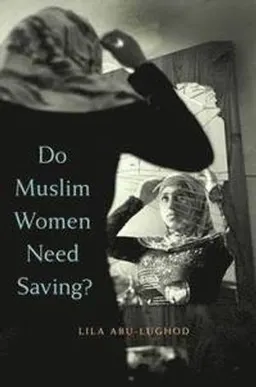 Do Muslim Women Need Saving?; Lila Abu-Lughod; 2015