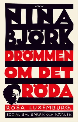 Drömmen om det röda : Rosa Luxemburg, socialism, språk och kärlek; Nina Björk; 2016