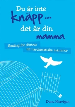 Du är inte knäpp... det är din mamma : healing för döttrar till narcissistiska mammor; Danu Morrigan; 2015