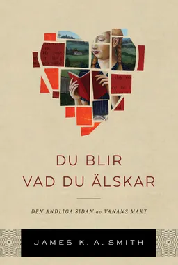 Du blir vad du älskar : om den andliga kraften i goda vanor; James K. A. Smith; 2019