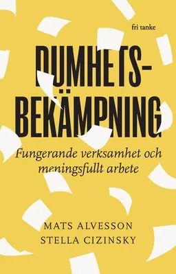 Dumhetsbekämpning : fungerande verksamhet och meningsfullt arbete; Mats Alvesson, Stella Cizinsky; 2023