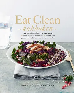 Eat Clean : kokboken - den kompletta guiden till maten som stärker ditt immunförsvar, skyddar mot sjukdomar, ökar din prestationsförmåga; Kristina Andersson; 2016