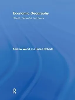 Economic geography : places, networks and flows; Andrew Wood; 2010