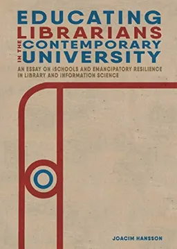 Educating librarians in the contemporary university : an essay on iSchools and emancipatory resilience in library and information science; Joacim Hansson; 2019