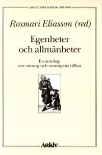 Egenheter och allmänheter : en antologi om omsorg och omsorgens villkor; Rosmari Eliasson; 1992