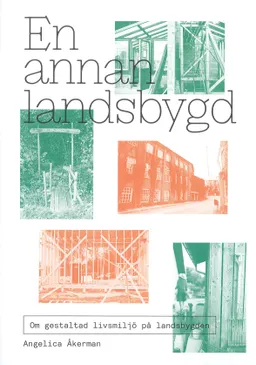 En annan landsbygd : om gestaltad livsmiljö på landsbygden; Angelica Åkerman; 2020