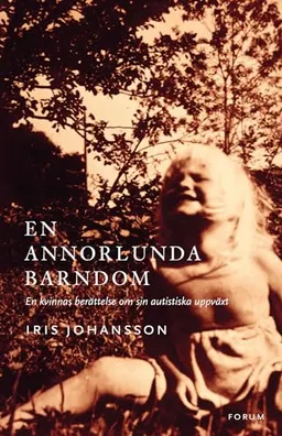 En annorlunda barndom : en kvinnas berättelse om sin autistiska uppväxt; Iris Johansson; 2012