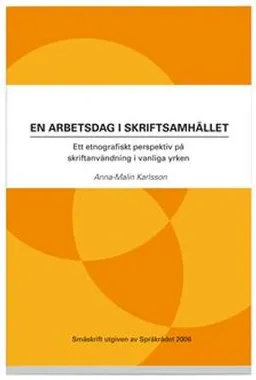 En arbetsdag i skriftsamhället : ett etnografiskt perspektiv på skriftanvändning i vanliga yrken; Anna-Malin Karlsson; 2012