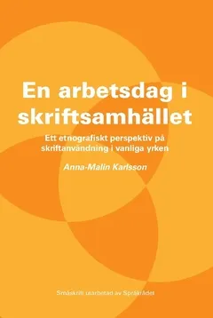 En arbetsdag i skriftsamhället : ett etnografiskt perspektiv på skriftanvändning i vanliga yrken; Anna-Malin Karlsson; 2016