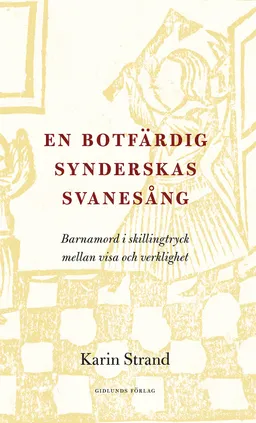 En botfärdig synderskas svanesång : barnamord i skillingtryck mellan visa och verklighet; Karin Strand; 2019