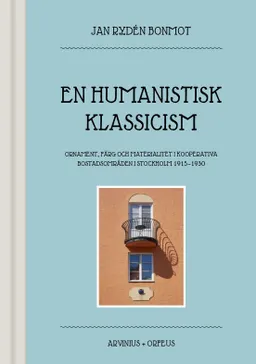 En humanistisk klassicism : ornament, färg och materialitet i kooperativa bostadsområden i Stockholm 1915-1930; Jan Rydén Bonmot; 2022