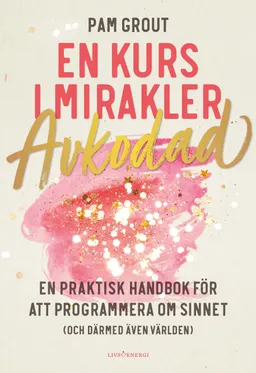 En kurs i mirakler : avkodad - en praktiskt handbok för att programmera om sinnet (och därmed även världen); Pam Grout; 2020