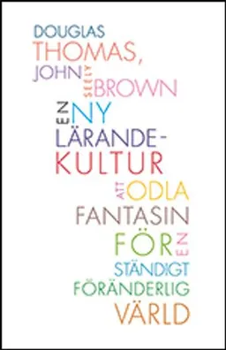 En ny lärandekultur : att odla fantasin för en ständigt föränderlig värld; Douglas Thomas, John Seely Brown; 2013