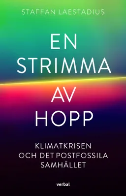 En strimma av hopp : klimatkrisen och det postfossila samhället; Staffan Laestadius; 2021