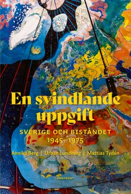 En svindlande uppgift : Sverige och biståndet  1945-1975; Urban Lundberg, Mattias Tydén, Annika Berg; 2021