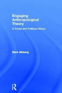 Engaging anthropological theory : a social and political history; Mark Moberg; 2013