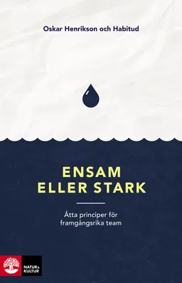 Ensam eller stark : åtta principer för framgångsrika team; Oskar Henrikson, Katarina Blom, Gustav Nilsson, Malin Valsö, Frida Johansson Metso, Tone Nordling, Siri Helle, Kristin Öster, Jennifer Amin; 2017