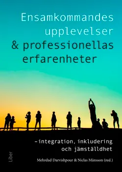 Ensamkommandes upplevelser & professionellas erfarenheter : integration, inkludering och jämställdhet; Mehrdad Darvishpour, Niclas Månsson; 2019