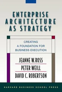 Enterprise architecture as strategy creating a foundation for business execution; Jeanne W. Ross; 2006