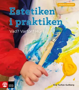 Estetiken i praktiken : vad? varför? hur?; Eva Tuvhav Gullberg; 2021