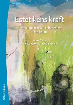 Estetikens kraft : att skapa uttryck och mening i förskolan; Per Dahlbeck, Ingrid Bogren, Suzanne Osten, Pontus Sjöberg, Pål Spendrup, Ellen Spens, Josefin Snygg, Axel Åberg; 2020