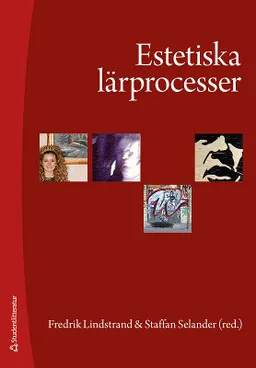 Estetiska lärprocesser : upplevelser, praktiker och kunskapsformer; Fredrik Lindstrand, Staffan Selander; 2009