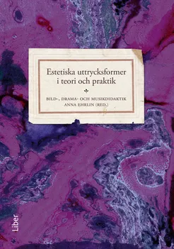 Estetiska uttrycksformer i teori och praktik : bild-, drama- och musikdidaktik; Anna Ehrlin; 2020