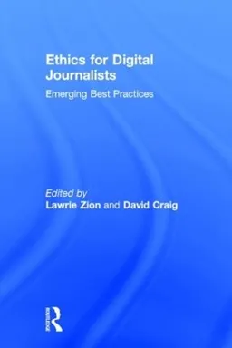 Ethics for digital journalists : emerging best practices; Lawrie Zion, David Craig; 2015