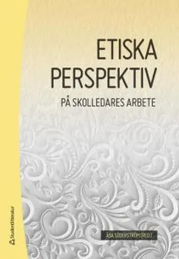 Etiska perspektiv på skolledares arbete; Åsa Söderström, Ulf Buskqvist, Håkan Eilard, Mats Ekholm, Anette Forssten Seiser, Gudrun Holmdahl, Birgitta Johansson-Hidén, Monica Sjöstrand, Christina Olin-Scheller, Marie Nilsberth, Katina Thelin; 2017