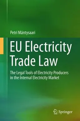 EU electricity trade law : the legal tools of electricity producers in the internal electricity market; Petri Mäntysaari; 2015