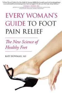 Every Woman's Guide to Foot Pain Relief; Katy Bowman; 2011