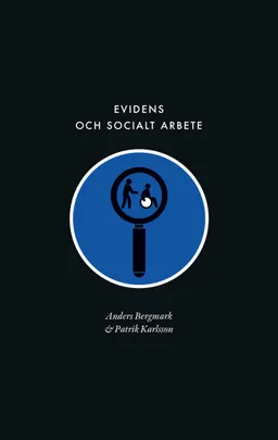 Evidens och socialt arbete : föreställningen om en evidensbaserad praktik inom socialtjänsten; Anders Bergmark, Patrik Karlsson; 2021