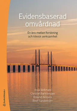 Evidensbaserad Omvårdnad : en bro mellan forskning och klinisk praktik; Ania Willman, Christel Bahtsevani, Roland Nilsson, Boel Sandström; 2016