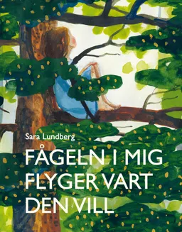 Fågeln i mig flyger vart den vill; Sara Lundberg; 2017