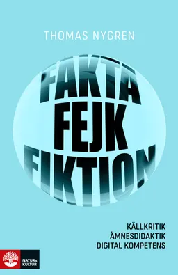 Fakta, fejk och fiktion : källkritik, ämnesdidaktik, digital kompetens; Thomas Nygren; 2019