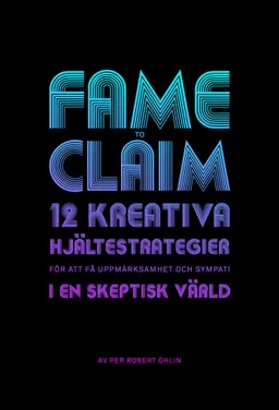 Fame to claim : 12 kreativa hjältestrategier för att få uppmärksamhet och sympati i en skeptisk värld; Per Robert Öhlin; 2012