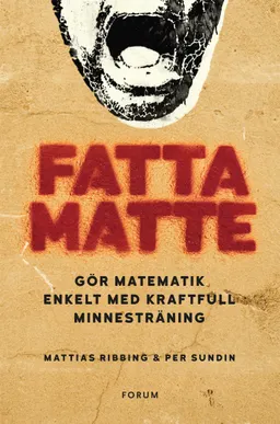 Fatta matte : gör matematik enkelt med kraftfull minnesträning; Mattias Ribbing, Per Sundin; 2016