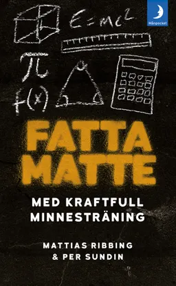 Fatta matte : gör matematik enkelt med kraftfull minnesträning; Mattias Ribbing, Per Sundin; 2017